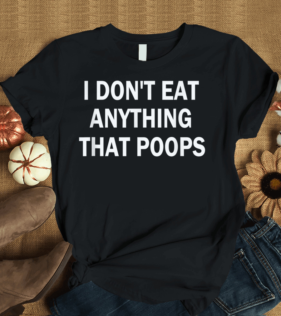 I Don't Eat Anything That Poops Vegan Plant Based Diet T-Shirt