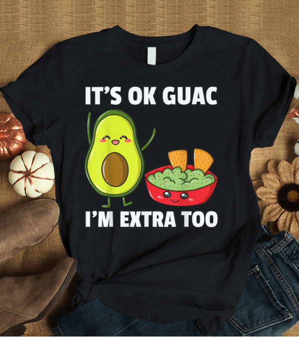 T-Shirt: IT'S OK GUAC I'M EXTRA TOO AVOCADOS GUACAMOLE T-Shirt IT'S OK GUAC I'M EXTRA TOO AVOCADOS GUACAMOLE T-Shirt