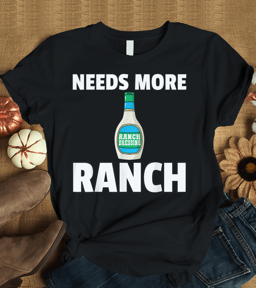 NEEDS MORE RANCH DRESSING RANCH T-Shirt