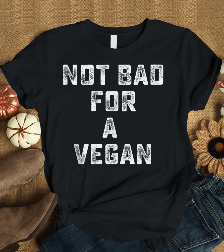 Not Bad For A Vegan T-Shirt