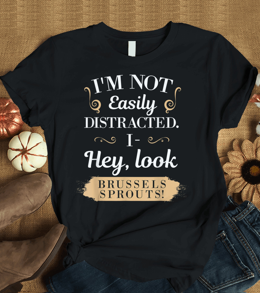 I'm Not Easily Distracted I Hey Look Brussels Sprouts T-Shirt
