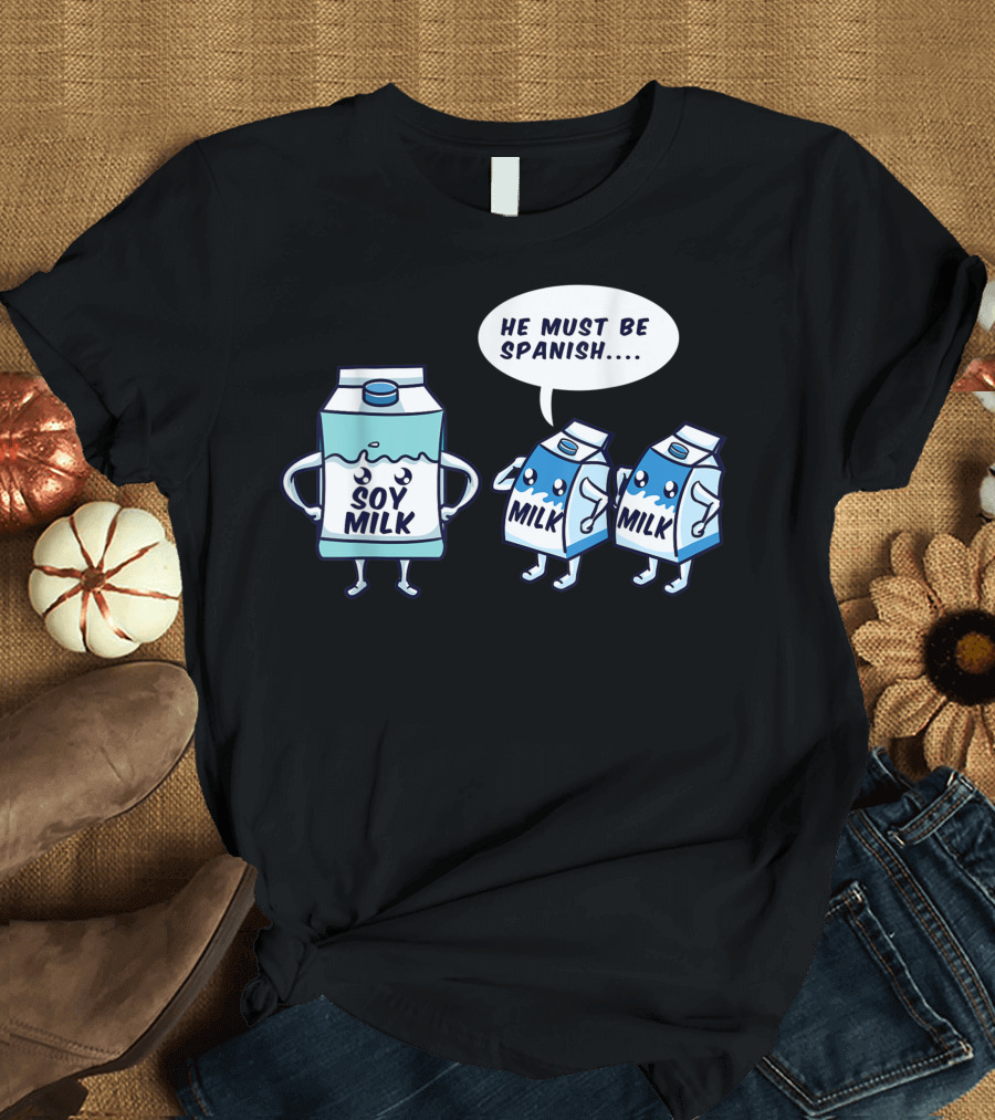 Soy Milk Cartoon with Milk Cartons Saying He Must Be Spanish T-Shirt