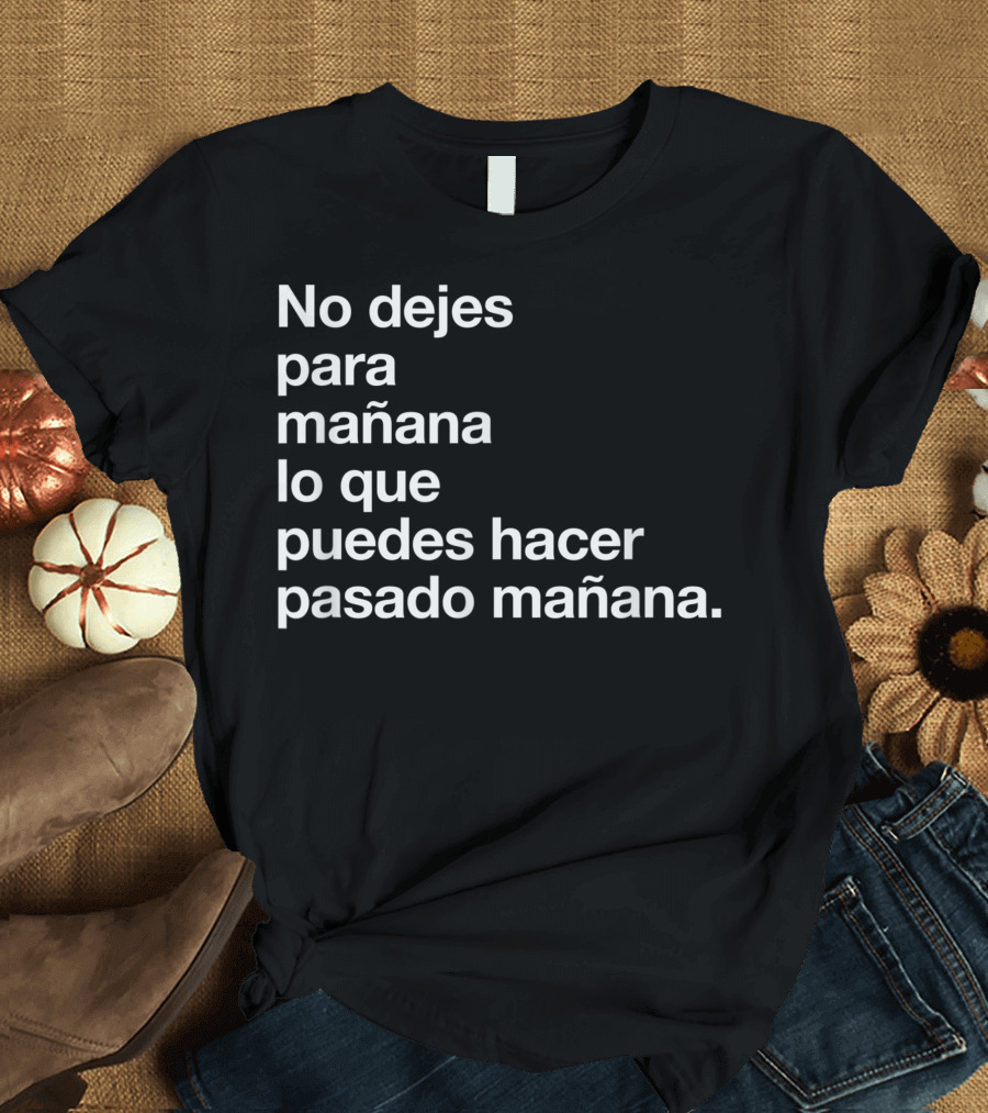 No Dejes Para Mañana Lo Que Puedes Hacer Pasado Mañana T-Shirt