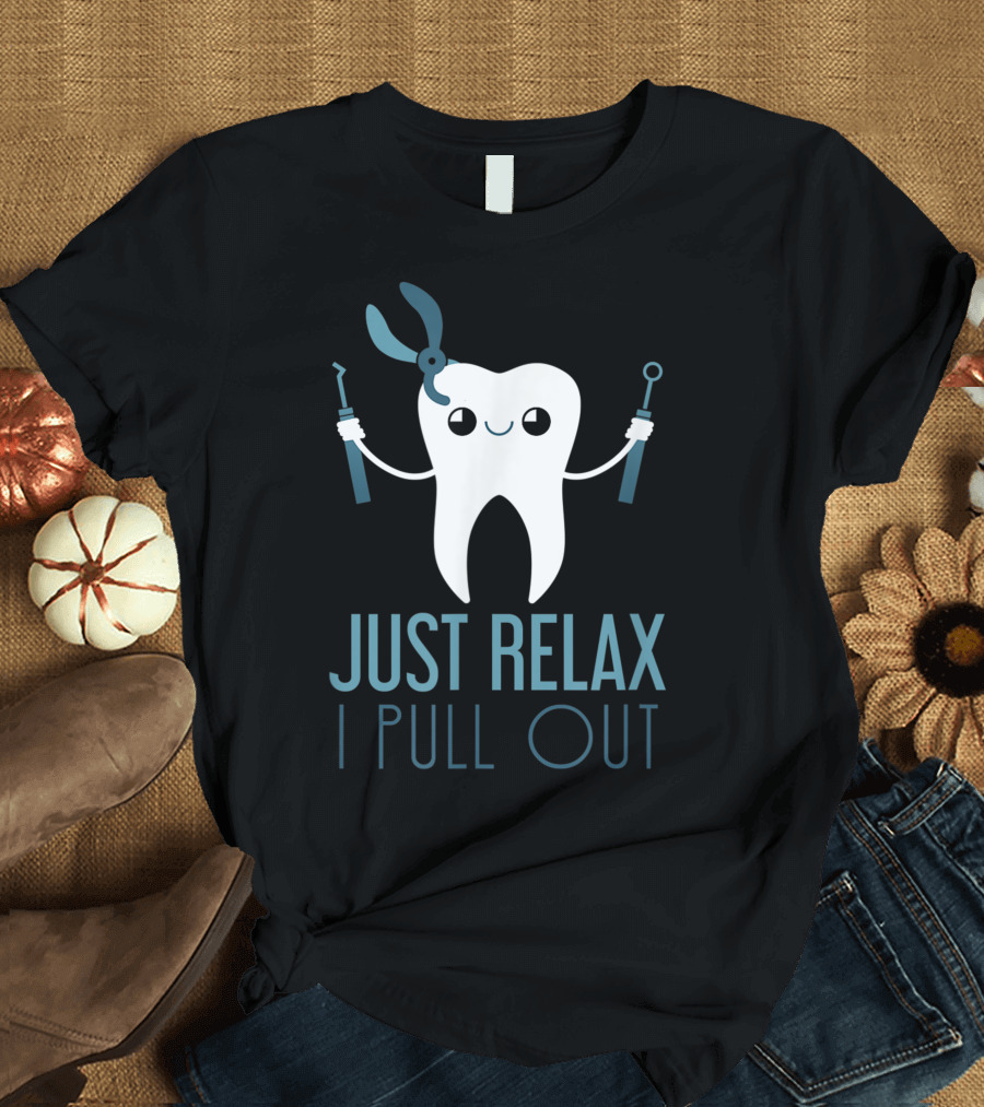 Just Relax I Pull Out Tooth Dental Surgeon T-Shirt