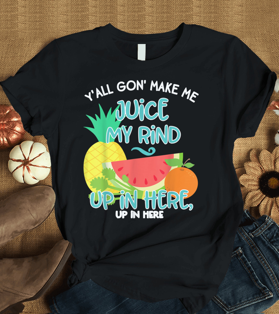 Y'all Gon' Make Me Juice My Rind Up in Here Pineapple Watermelon Orange Celery Juice Healthy Living Detox T-Shirt
