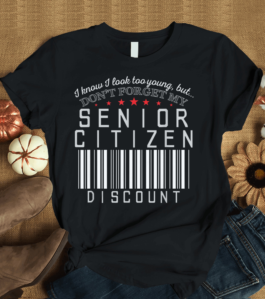 I Know I Look Too Young But Don't Forget My Senior Citizen Discount T-Shirt