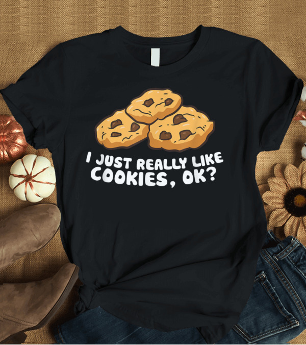 T-Shirt: I Just Really Like Cookies Ok Love Chocolate Chip Cookies T-Shirt I Just Really Like Cookies Ok Love Chocolate Chip Cookies T-Shirt