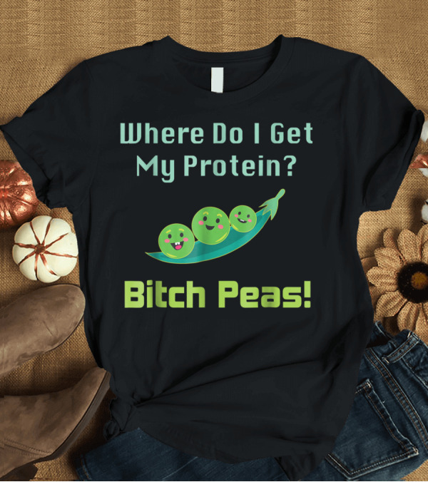 T-Shirt: Where Do I Get My Protein Bitch Peas Vegan Protein T-Shirt Where Do I Get My Protein Bitch Peas Vegan Protein T-Shirt