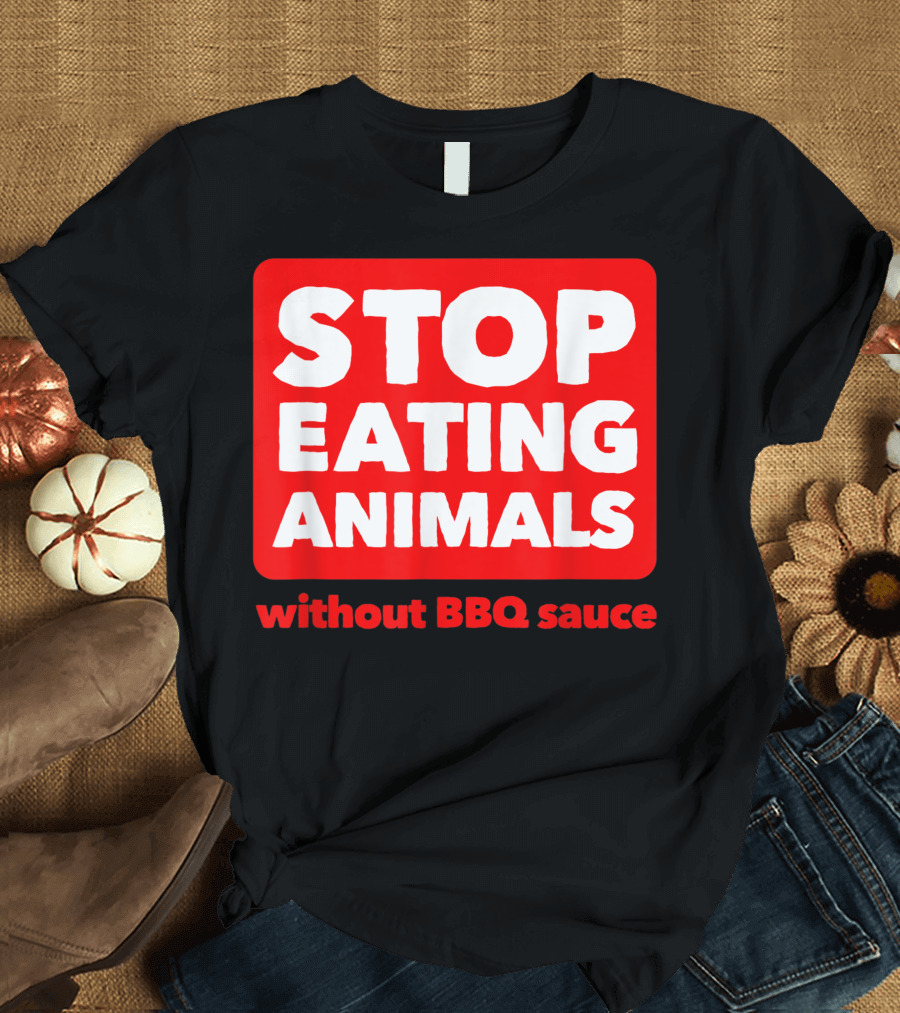 STOP EATING ANIMALS Without BBQ Sauce Anti Vegan T-Shirt