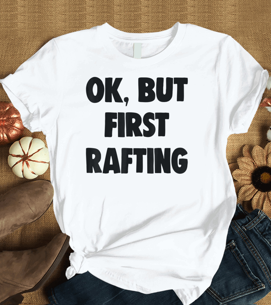 OK, But First Rafting Lover T-Shirt