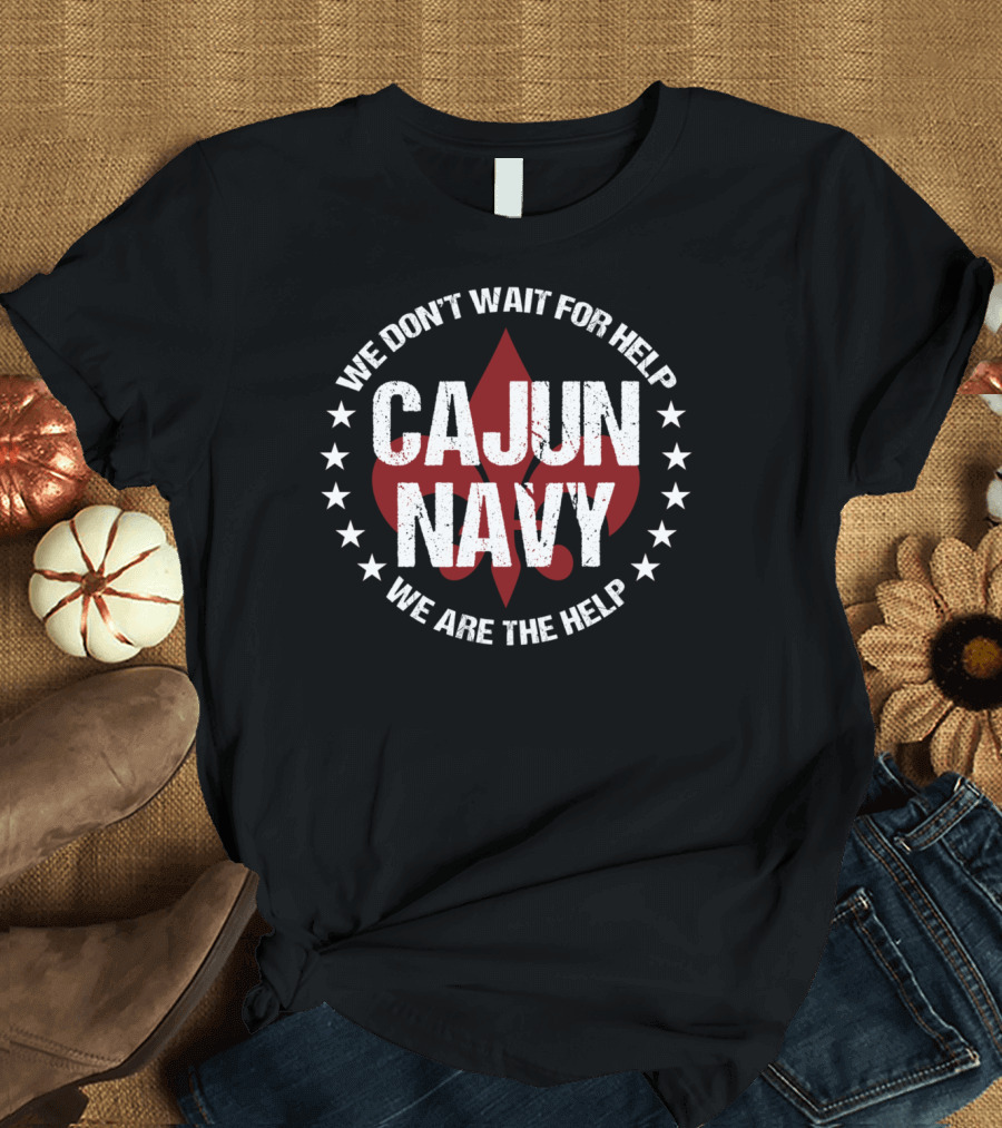 We Don't Wait for Help Cajun Navy We Are the Help T-Shirt