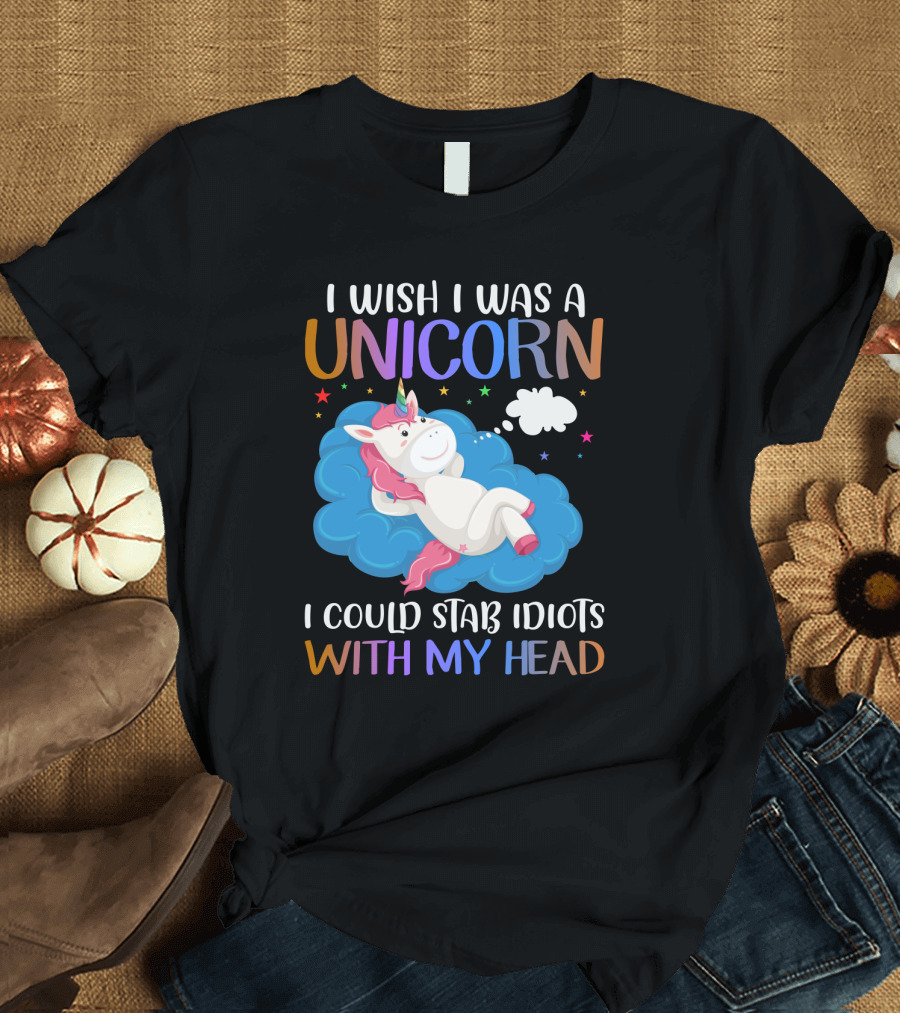 I Wish I Was A Unicorn I Could Stab Idiots With My Head T-Shirt