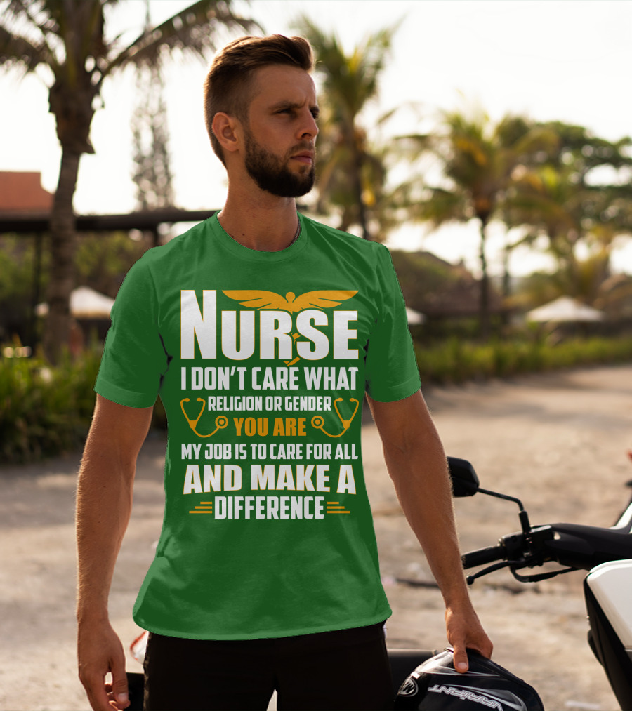 Nurse I Don't Care What Religion Or Gender You Are My Job Is To Care For All And Make A Difference T-Shirt