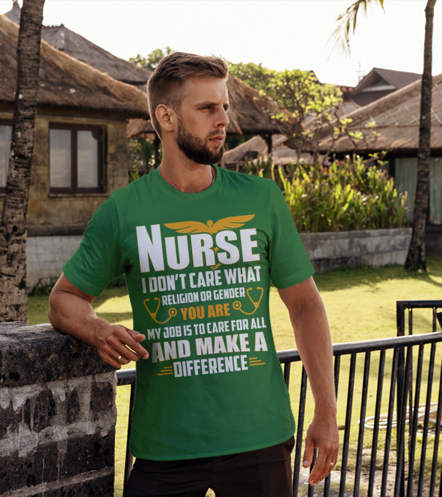 Nurse I Don't Care What Religion Or Gender You Are My Job Is To Care For All And Make A Difference T-Shirt