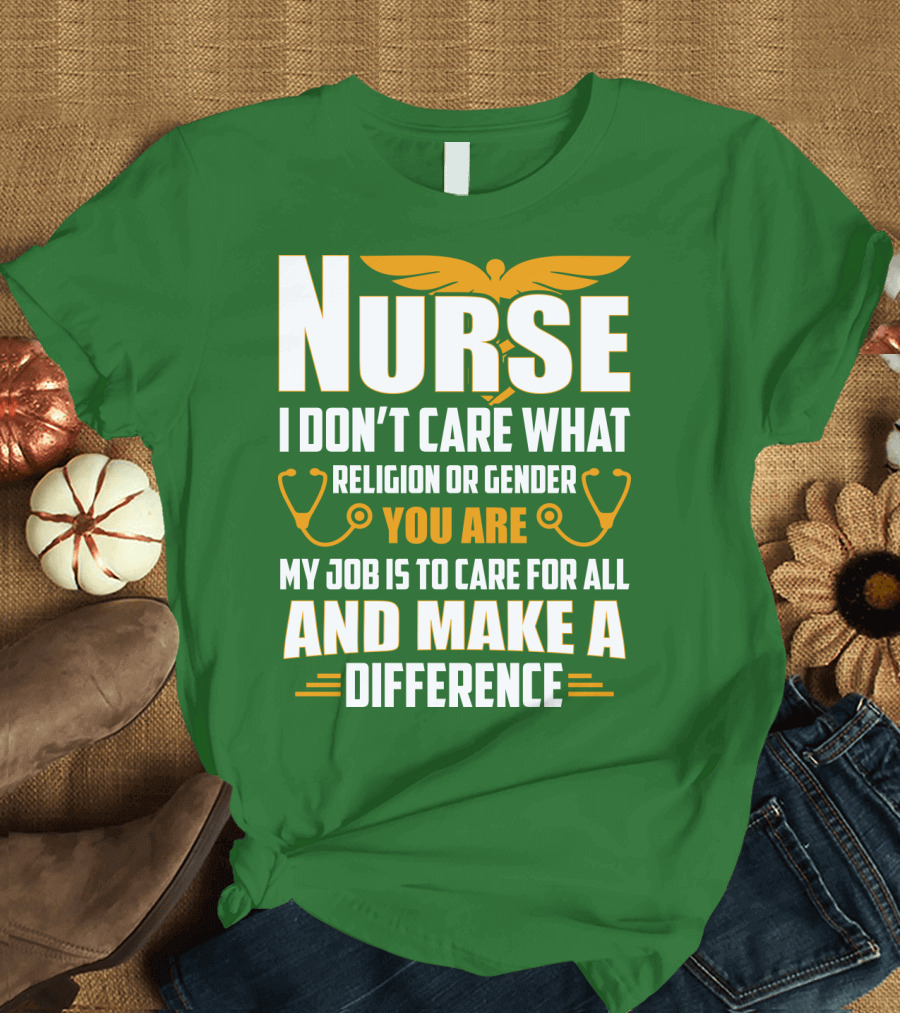 Nurse I Don't Care What Religion or Gender You Are My Job Is to Care for All and Make a Difference T-Shirt