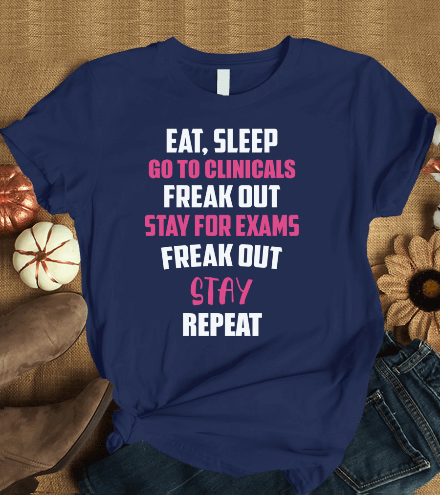 Eat Sleep Go to Clinicals Freak Out Stay for Exams Freak Out Stay Repeat T-Shirt
