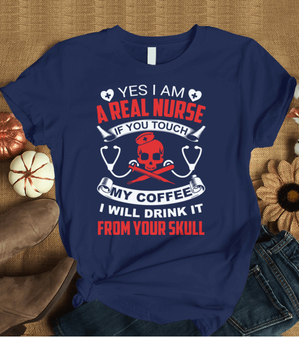 T-Shirt: Yes I Am A Real Nurse If You Touch My Coffee I Will Drink It From Your Skull T-Shirt Yes I Am A Real Nurse If You Touch My Coffee I Will Drink It From Your Skull T-Shirt