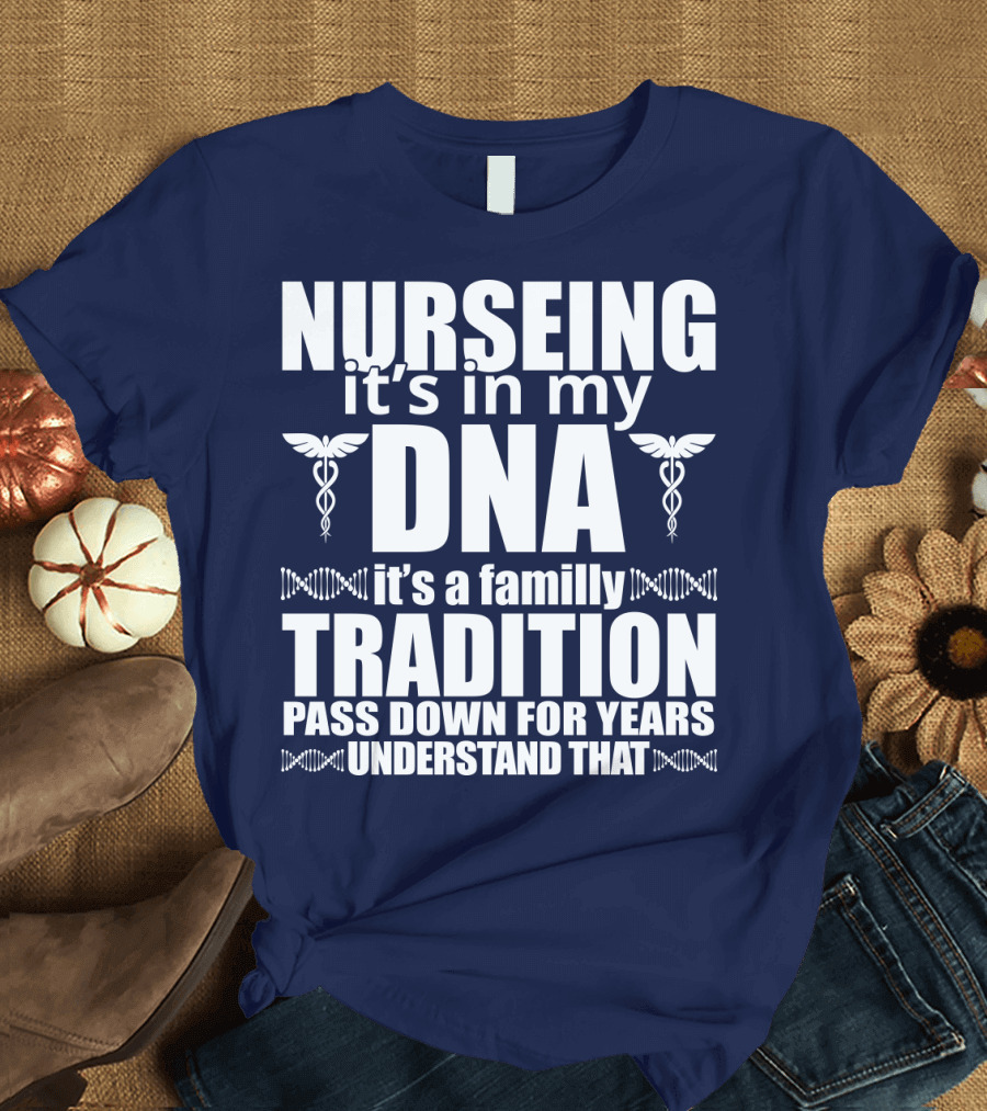 Nurseing It's in My DNA It's a Family Tradition Pass Down for Years Understand That T-Shirt
