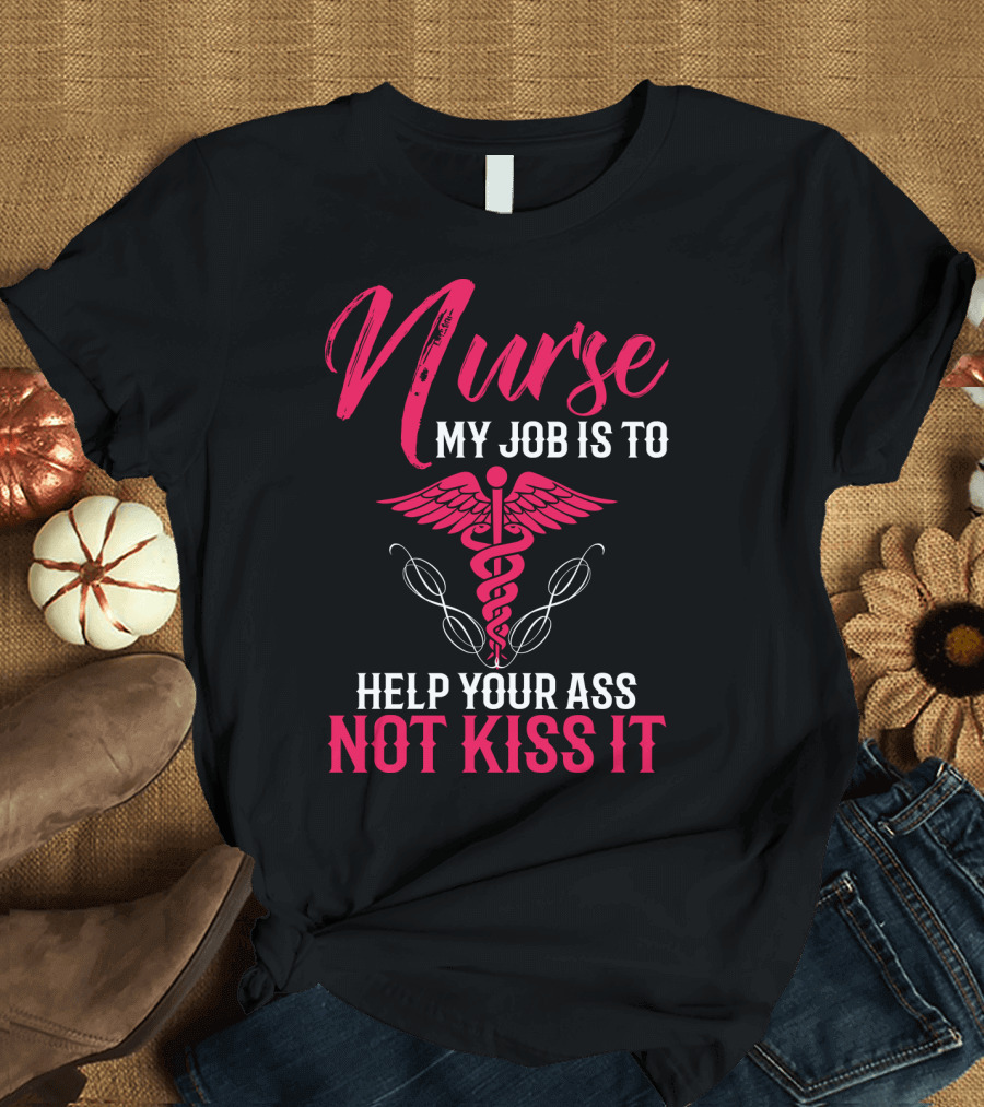 Nurse My Job Is To Help Your Ass Not Kiss It Caduceus T-Shirt