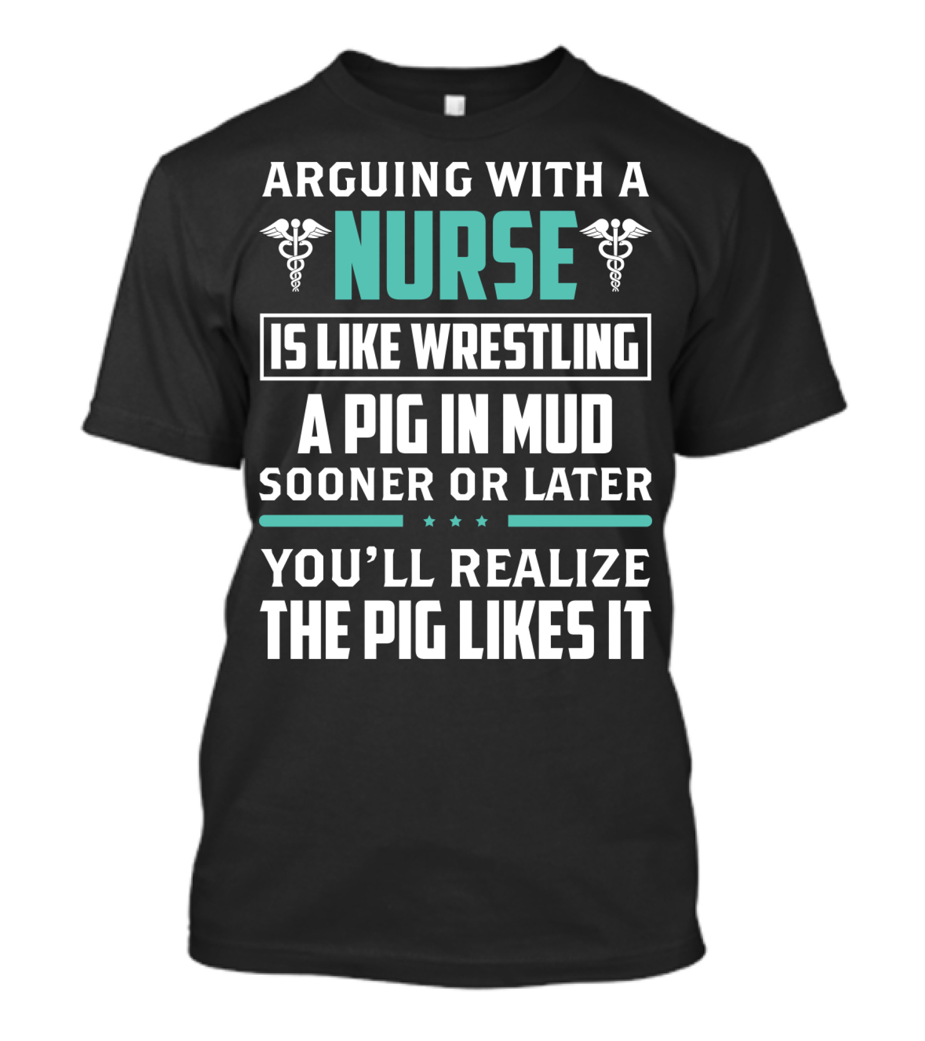 Arguing With A Nurse Is Like Wrestling A Pig In Mud Sooner Or Later You'll Realize The Pig Likes It T-Shirt