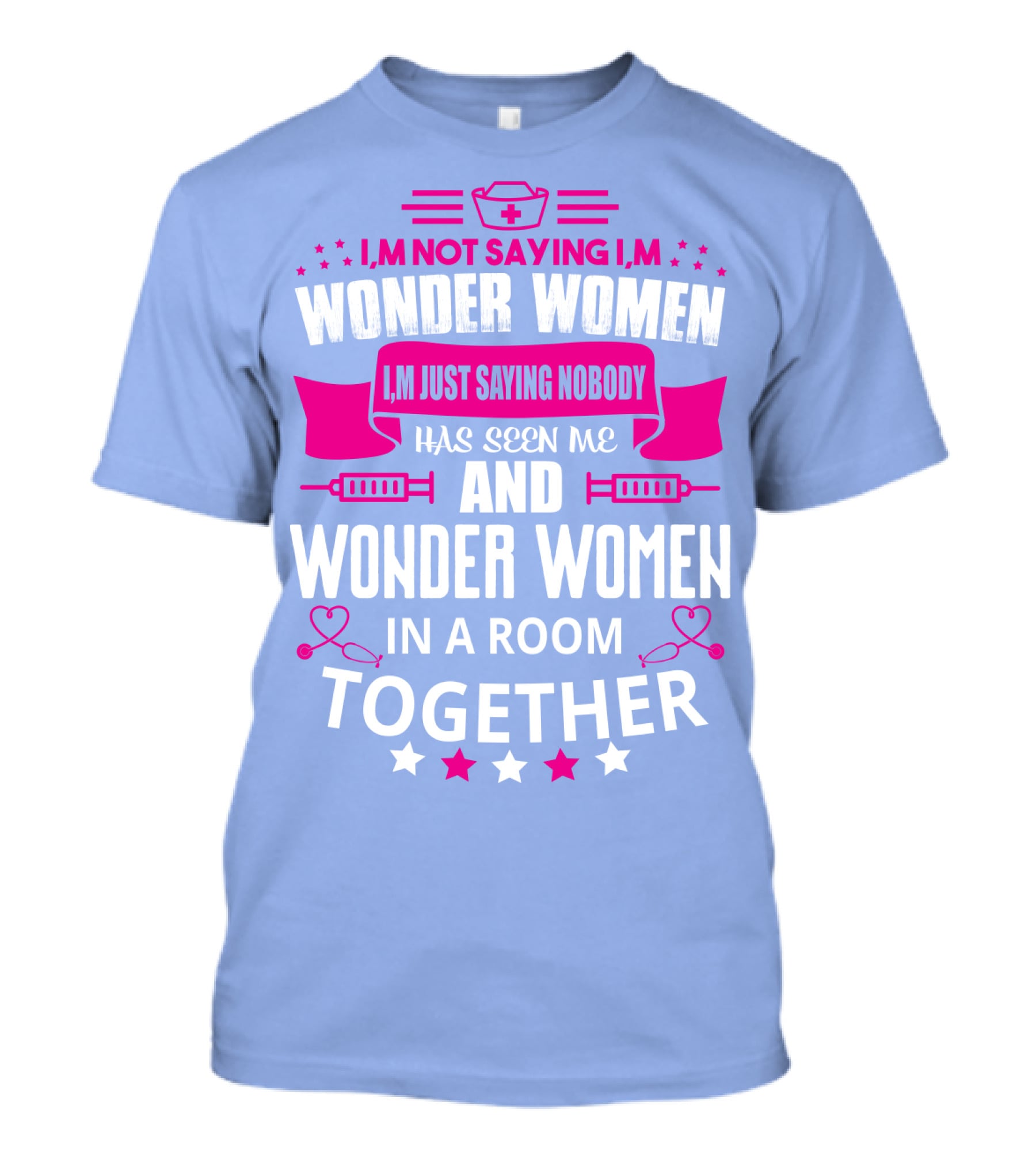 I'm Not Saying I'm Wonder Women I'm Just Saying Nobody Has Seen Me And Wonder Women In A Room Together T-Shirt