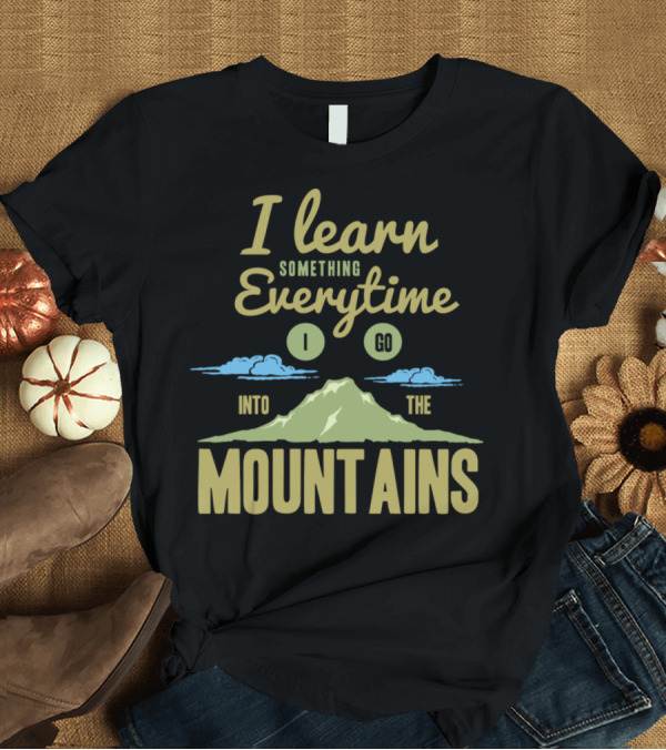 T-Shirt: I Learn Something Every Time I Go Into the Mountains T-Shirt I Learn Something Every Time I Go Into the Mountains T-Shirt