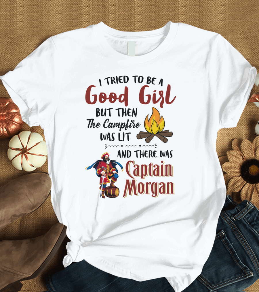 I Tried to Be a Good Girl But Then the Campfire Was Lit and There Was Captain Morgan T-Shirt