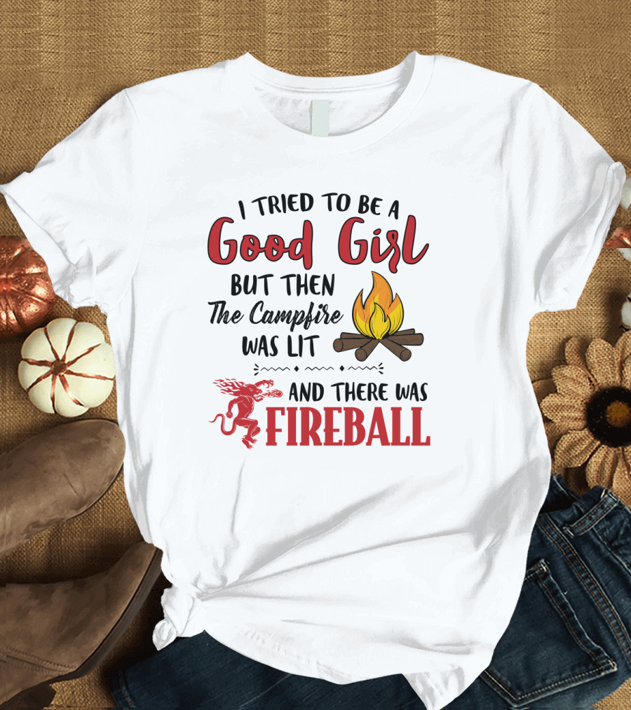 I Tried to Be a Good Girl But Then the Campfire Was Lit and There Was Fireball T-Shirt