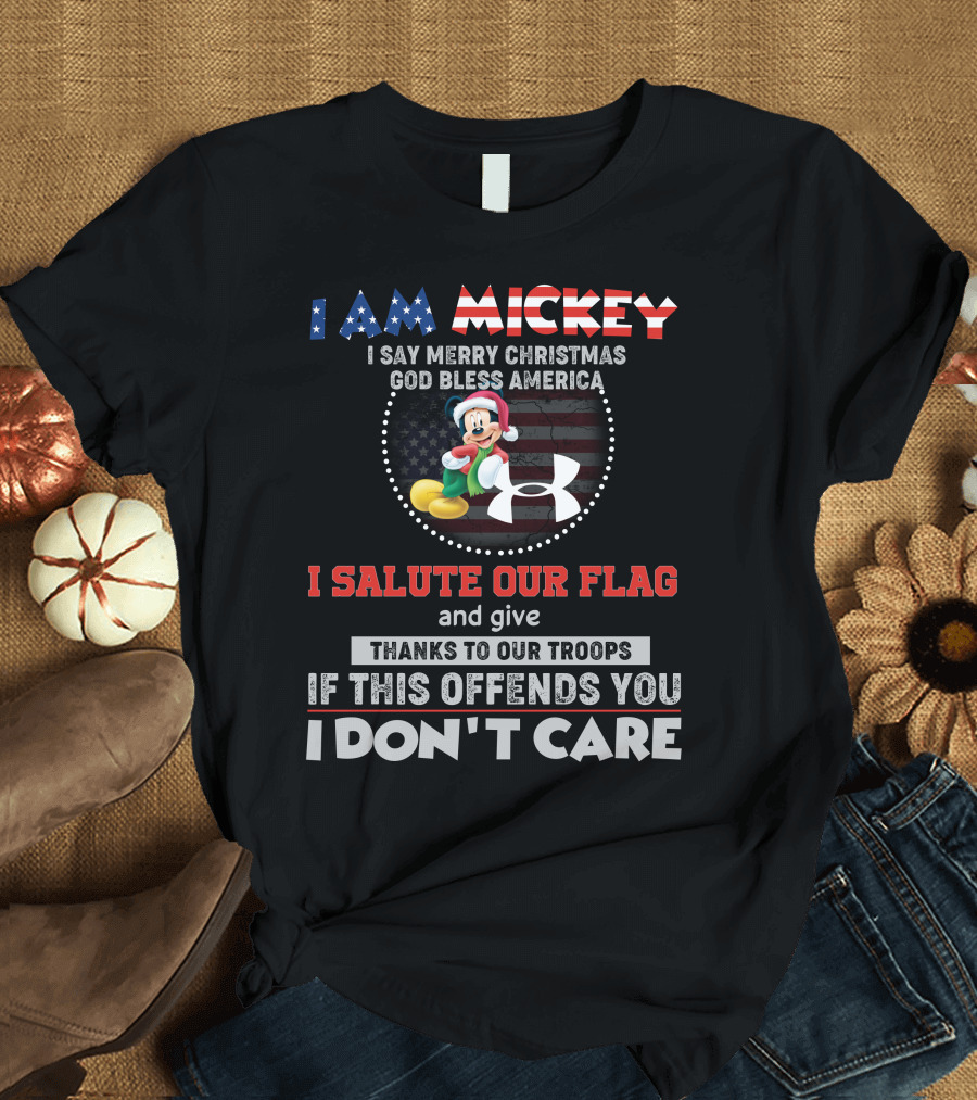 I Am Mickey I Say Merry Christmas God Bless America I Salute Our Flag Thanks To Our Troops If This Offends You I Don't Care T-Shirt