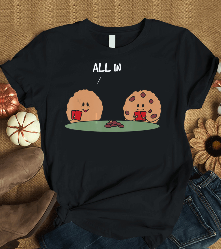 All in Cookie Funny Chocolate Chip Poker Chips and Cards T-Shirt