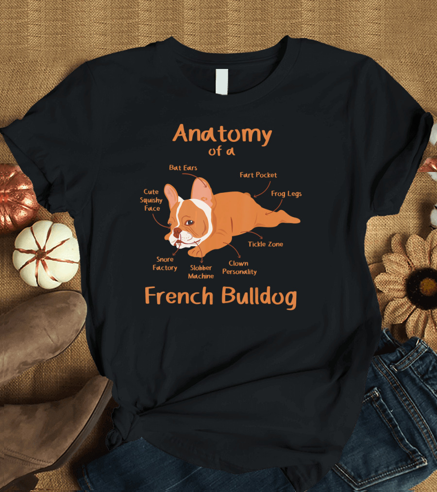 Anatomy of a French Bulldog Cute Squishy Face Bat Ears Frog Legs Fart Pocket Clown Personality Snore Factory Slobber Machine Tickle Zone T-Shirt