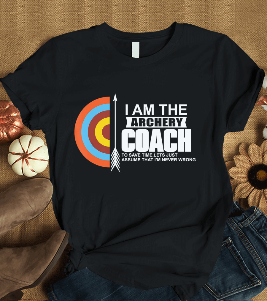 I Am the Archery Coach to Save Time Let's Just Assume That I'm Never Wrong T-Shirt