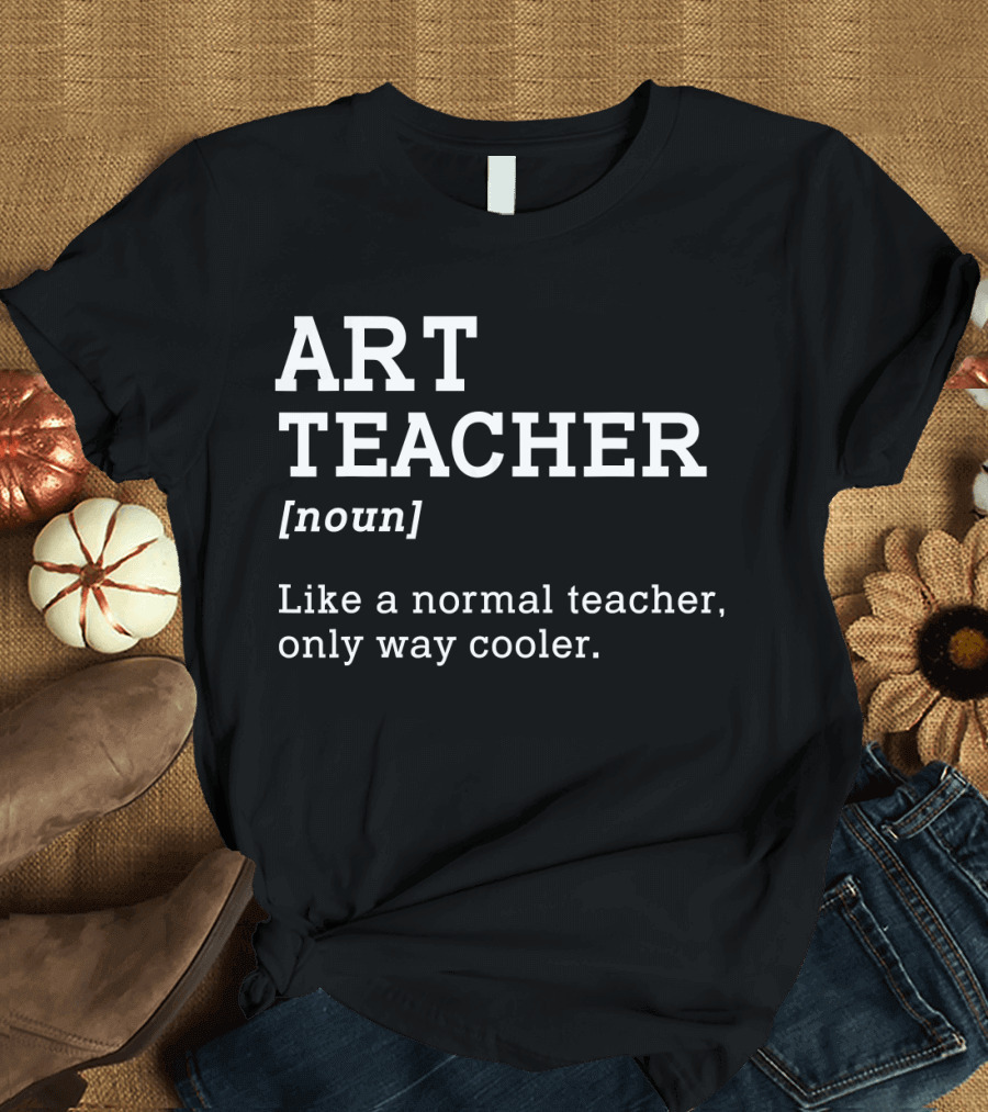 ART TEACHER [noun] Like a Normal Teacher Only Way Cooler T-Shirt