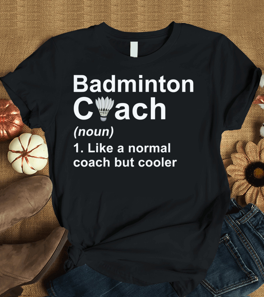 Badminton Coach Noun Like A Normal Coach But Cooler Shuttlecock T-Shirt