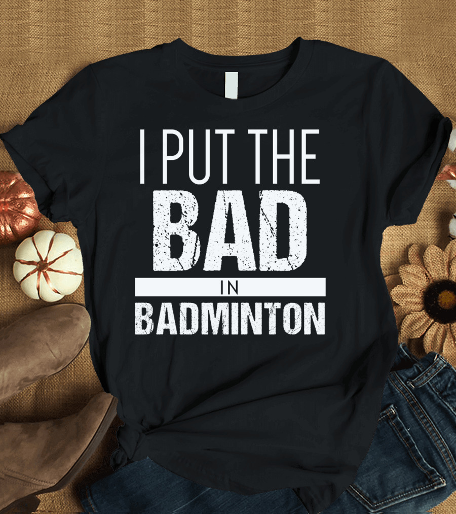 I Put the Bad in Badminton T-Shirt