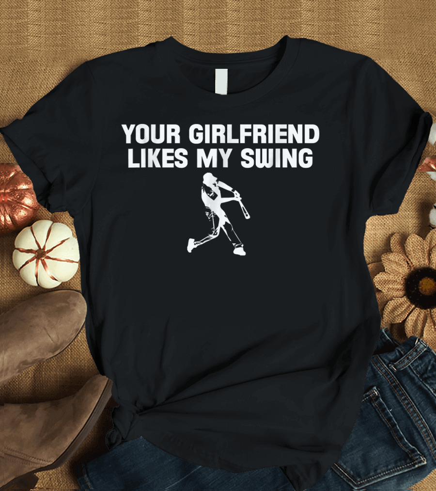 YOUR GIRLFRIEND LIKES MY SWING BASEBALL T-Shirt