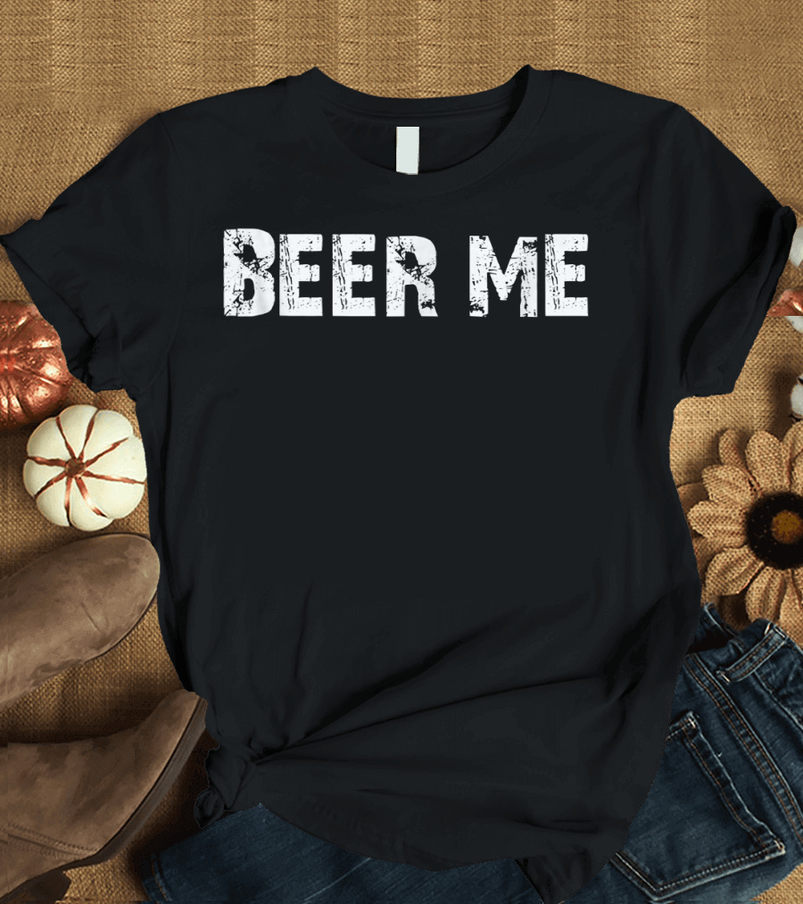BEER ME Funny Drinking Phrase Humorous Alcoholic Beverage Appeal T-Shirt
