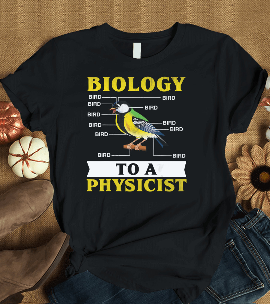 Biology to a Physicist Bird Bird Bird Bird Bird Bird Bird Bird Bird T-Shirt