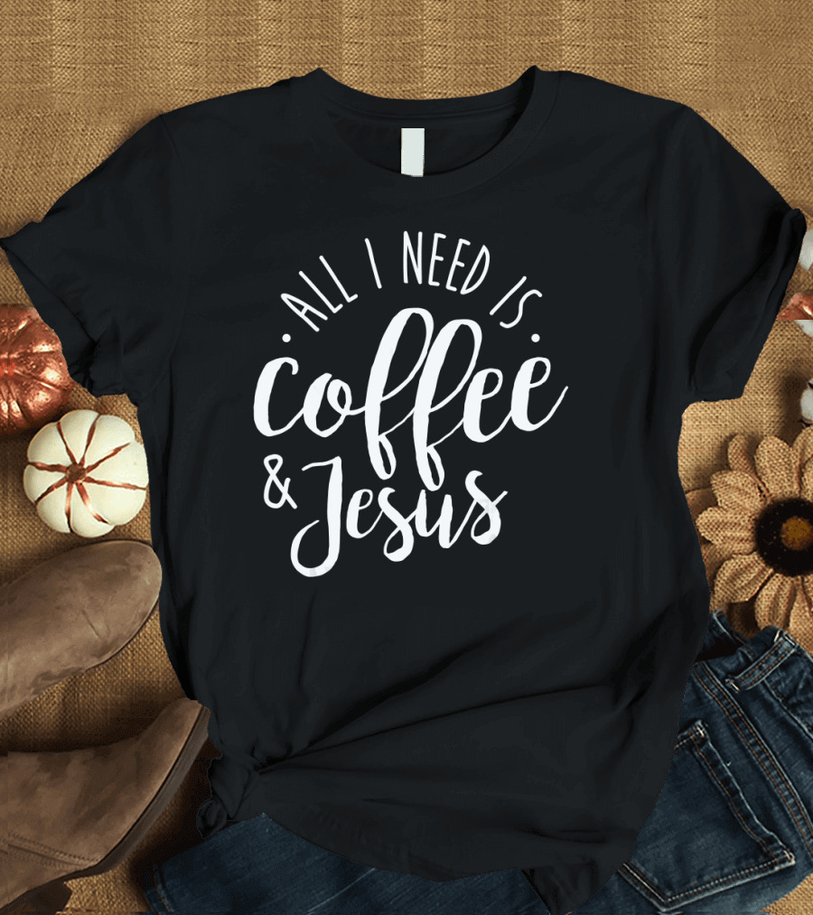 All I Need is Coffee and Jesus T-Shirt