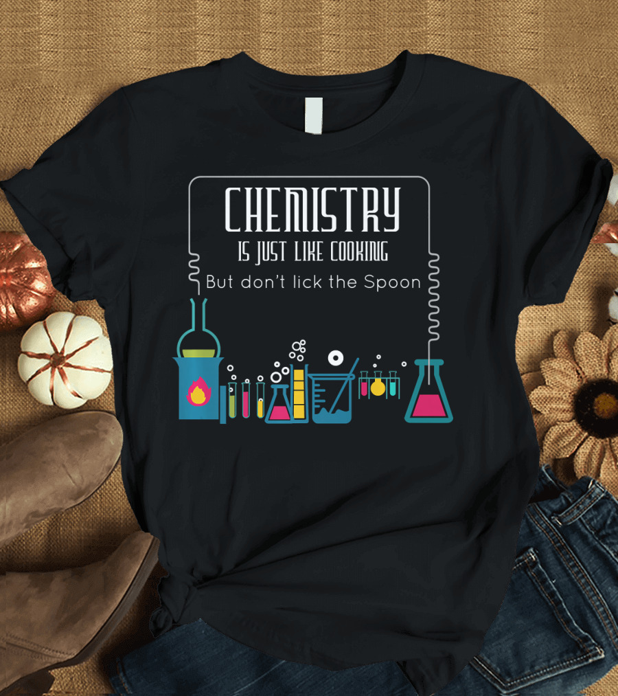 Chemistry Is Just Like Cooking But Don't Lick the Spoon T-Shirt