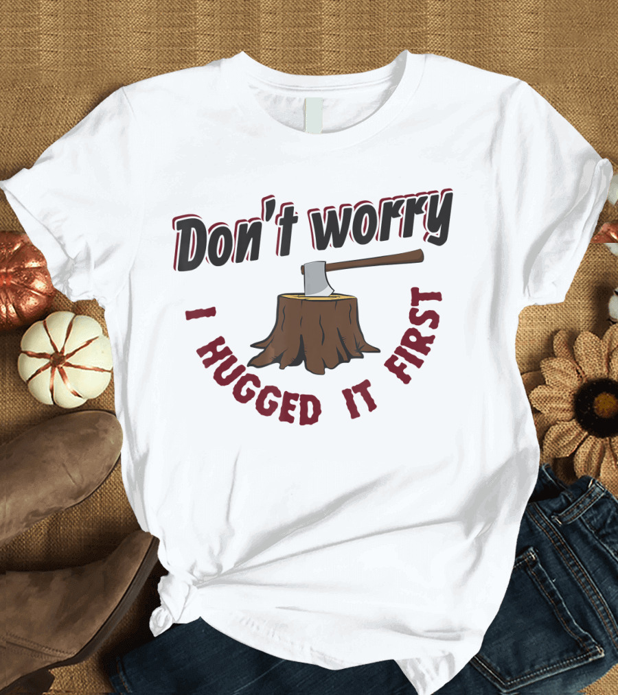 Don't Worry I Hugged It First Funny Lumberjack Stump Axe T-Shirt