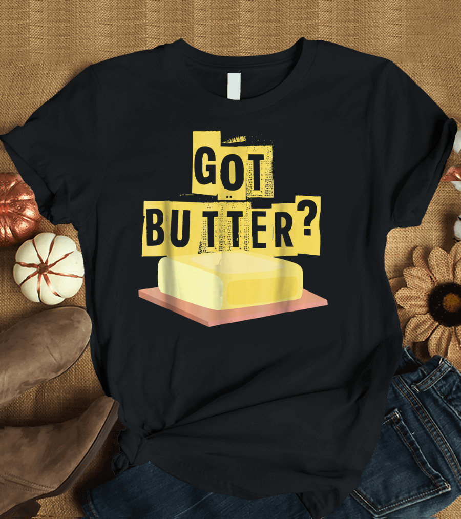 Got Butter Hilarious Funny Baking Cooking Question T-Shirt