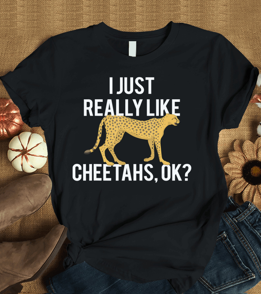 I Just Really Like Cheetahs OK Animal Love Cheetah T-Shirt