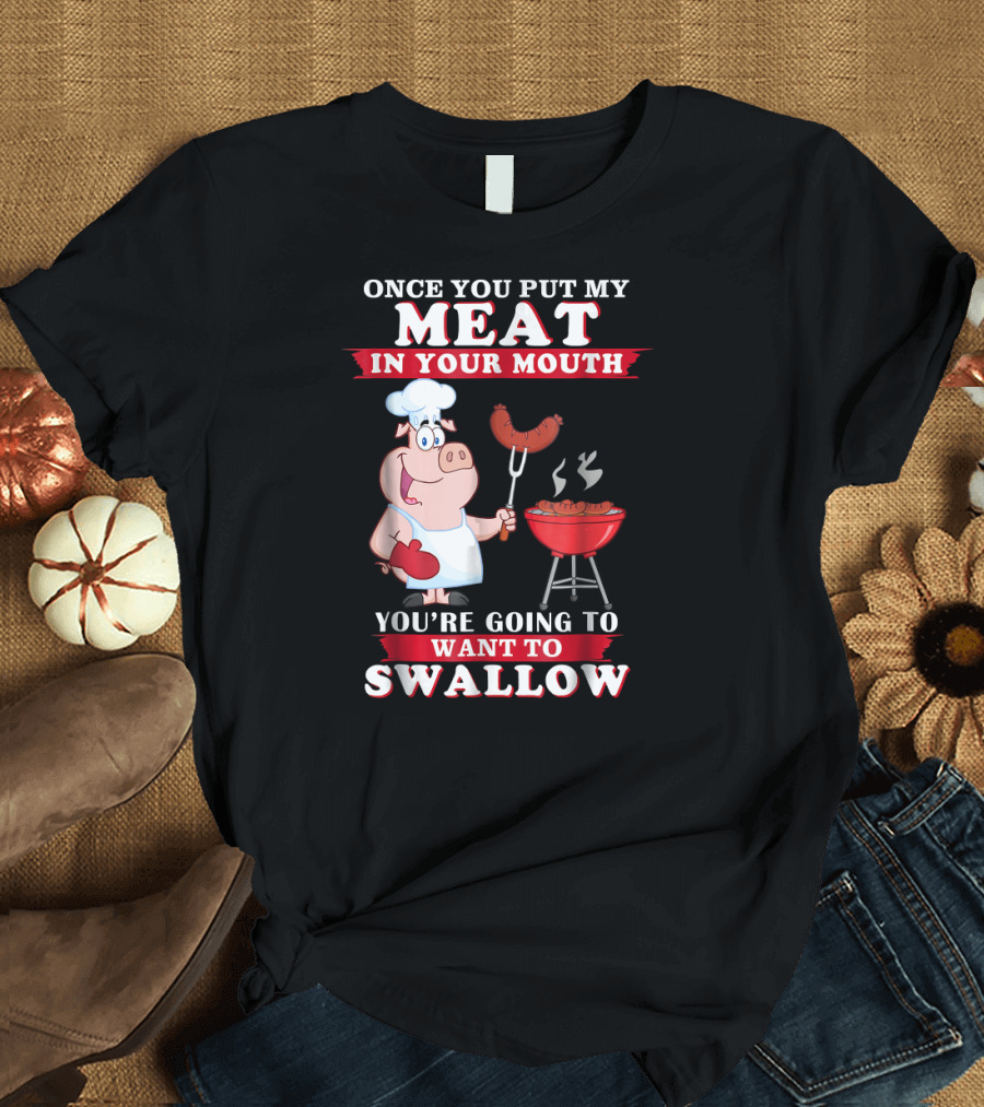 Once You Put My Meat in Your Mouth You're Going to Want to Swallow Chef Pig Sausage BBQ Grill T-Shirt