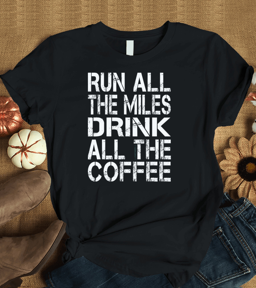 Run All The Miles Drink All The Coffee Motivation Fitness Enthusiast Caffeine Lifestyle T-Shirt