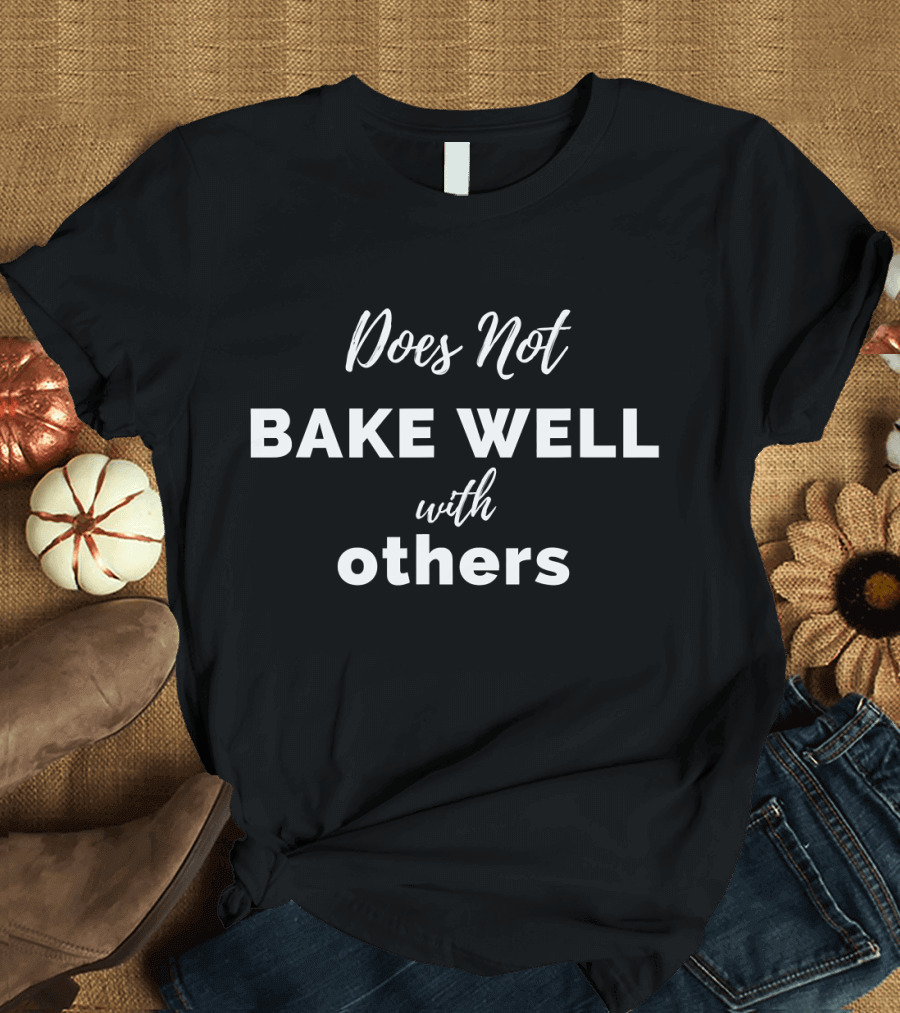 Does Not Bake Well With Others Sarcastic Baking Baker Pastry Chef T-Shirt