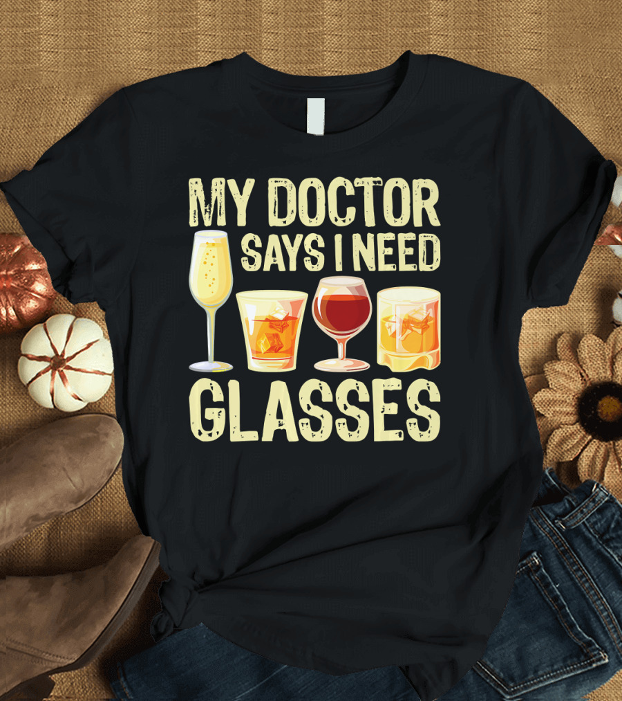 My Doctor Says I Need Glasses with Alcoholic Beverages T-Shirt