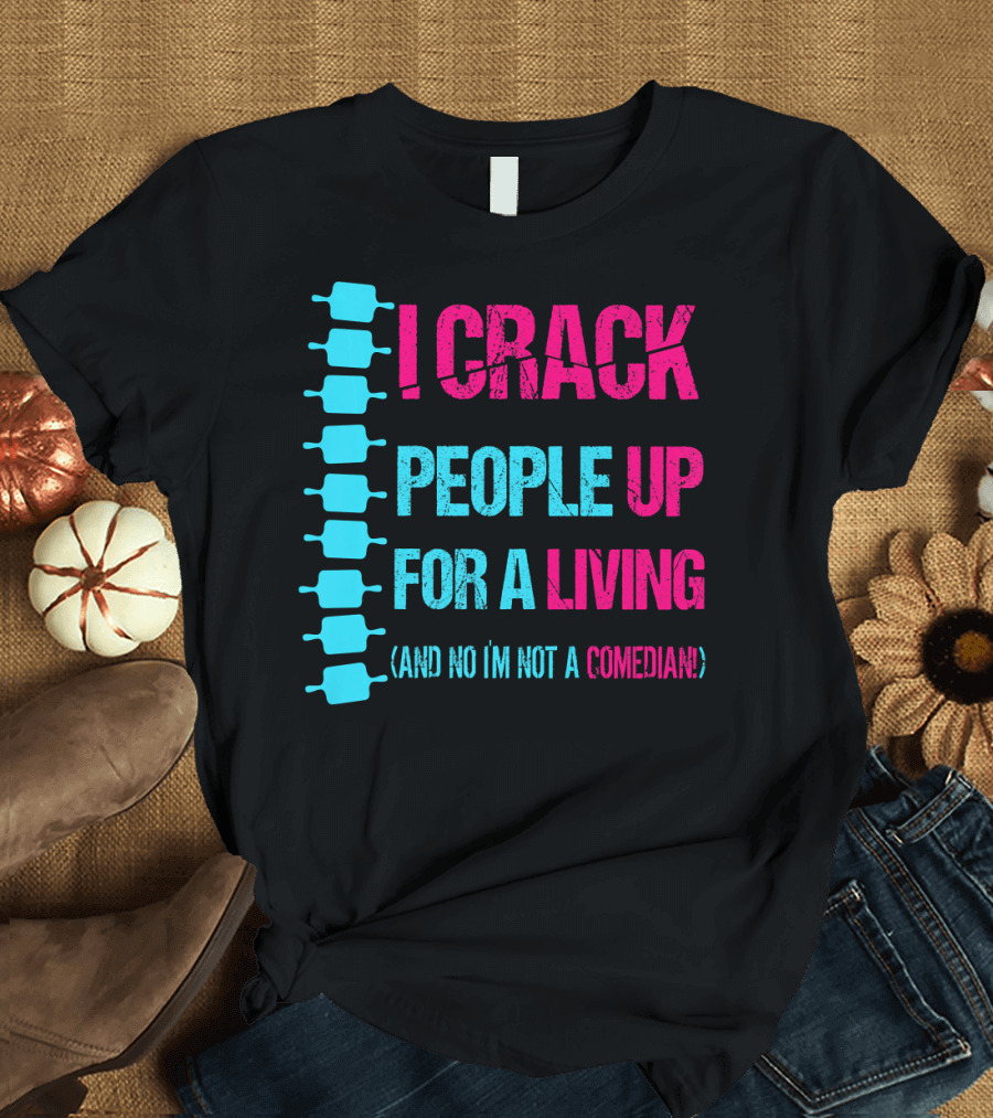 I Crack People Up For a Living (And No I'm Not a Comedian) Chiropractor Doctor Funny Chiropractic T-Shirt