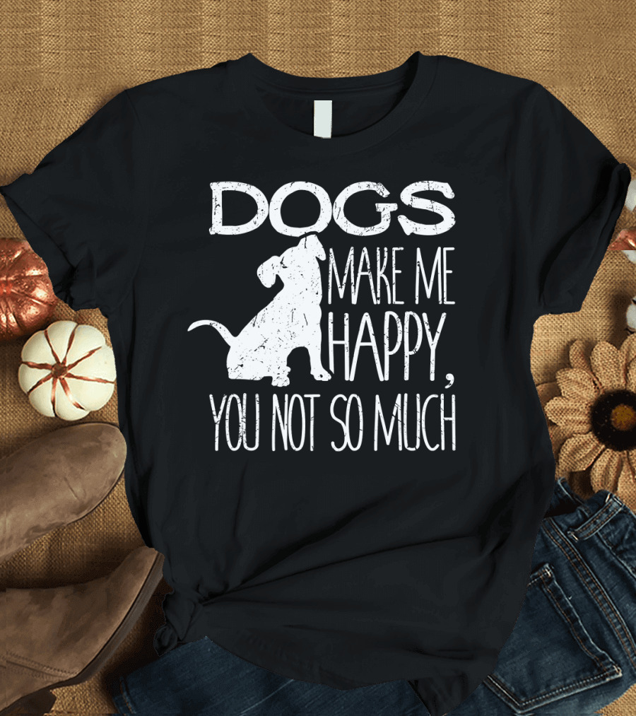 Dogs Make Me Happy You Not So Much Puppy T-Shirt