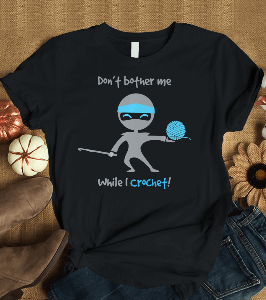 Ninja Don't Bother Me While I Crochet T-Shirt